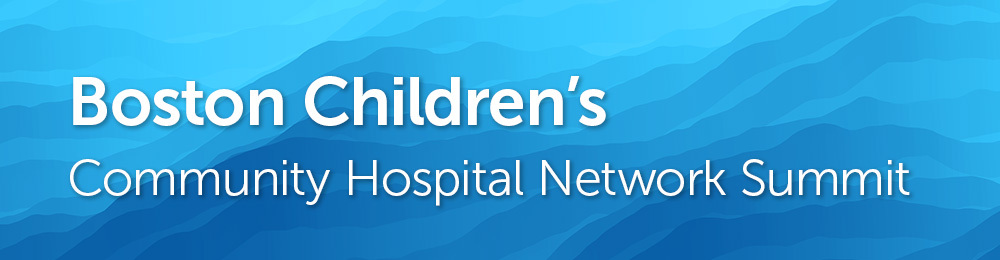  Boston Children's Community Hospital Network Summit. Hosted by South Shore Hospital, in partnership with Beverly Hospital, Milford Hospital, Southcoast Health, Winchester Hospital and Cape Cod Hospital. Banner